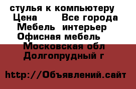 стулья к компьютеру › Цена ­ 1 - Все города Мебель, интерьер » Офисная мебель   . Московская обл.,Долгопрудный г.